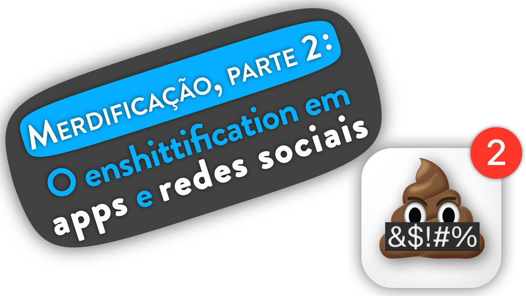 Merdificação, parte 2: o enshittification em apps e redes sociais